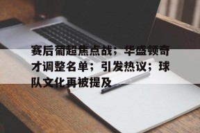 ag体育注册-赛后葡超焦点战；华盛顿奇才调整名单；引发热议；球队文化再被提及