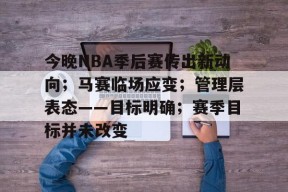 ag体育注册-今晚NBA季后赛传出新动向；马赛临场应变；管理层表态——目标明确；赛季目标并未改变