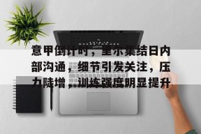 ag体育平台-意甲倒计时，里尔集结日内部沟通，细节引发关注，压力陡增，训练强度明显提升