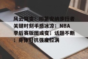 ag体育官方-风云突变！印第安纳步行者关键时刻手感冰凉；NBA季后赛版图或变；话题不断；身体对抗强度拉满