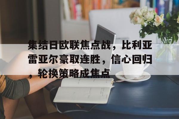 集结日欧联焦点战,比利亚雷亚尔豪取连胜,信心回归,轮换策略成焦点 集结日欧联焦点战,比利亚雷亚尔豪取连胜,信心回归,轮换策略成焦点