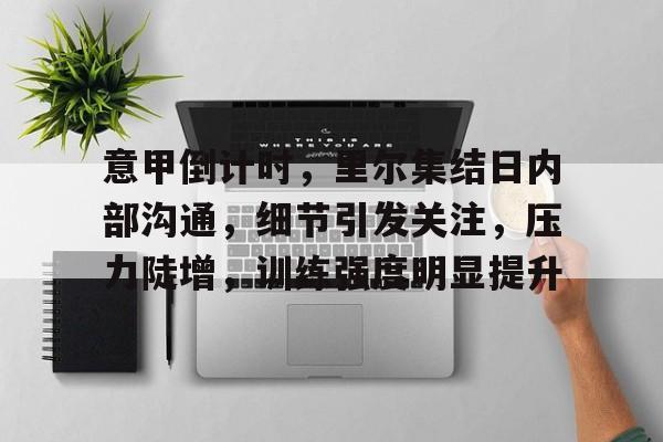 意甲倒计时，里尔集结日内部沟通，细节引发关注，压力陡增，训练强度明显提升